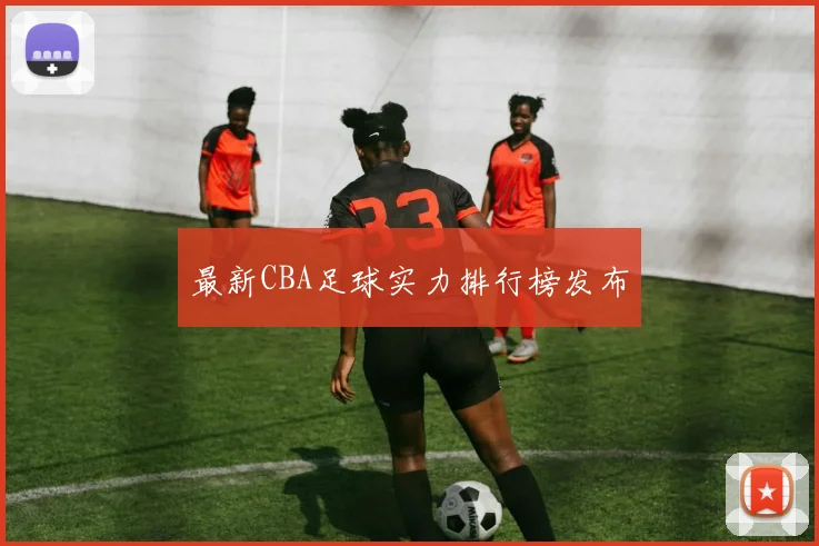 最新CBA足球实力排行榜发布