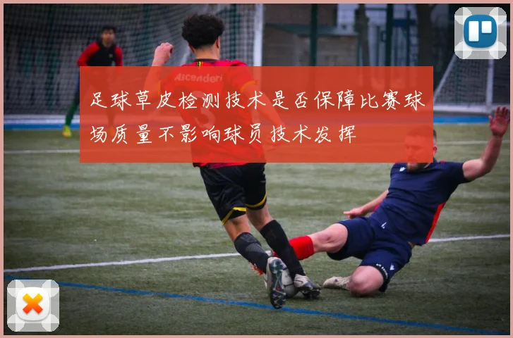 足球草皮检测技术是否保障比赛球场质量不影响球员技术发挥