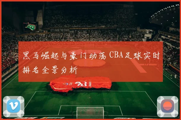 黑马崛起与豪门动荡 CBA足球实时排名全景分析