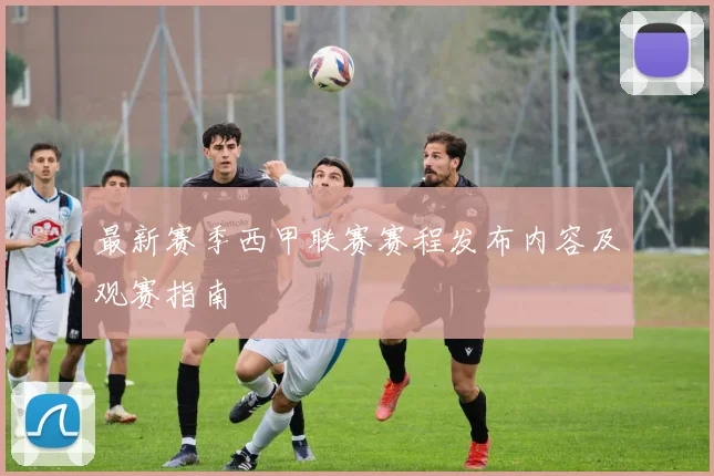 最新赛季西甲联赛赛程发布内容及观赛指南
