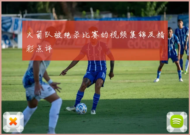 火箭队被绝杀比赛的视频集锦及精彩点评