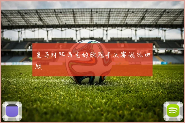 皇马对阵马竞的欧冠半决赛战况回顾