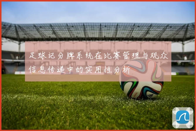 足球记分牌系统在比赛管理与观众信息传递中的实用性分析